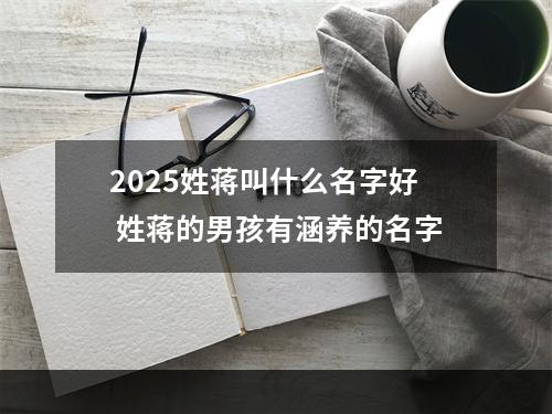 2025姓蒋叫什么名字好 姓蒋的男孩有涵养的名字