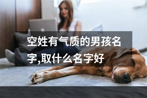 空姓有气质的男孩名字,取什么名字好