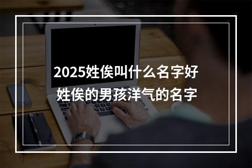 2025姓俟叫什么名字好 姓俟的男孩洋气的名字
