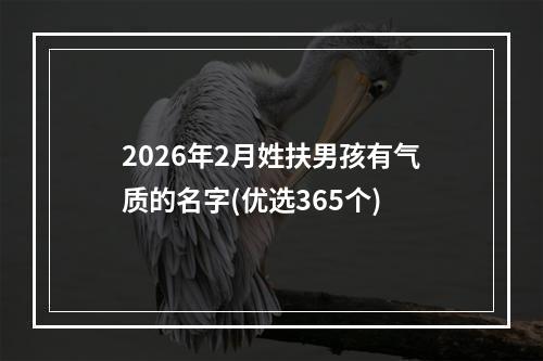 2026年2月姓扶男孩有气质的名字(优选365个)