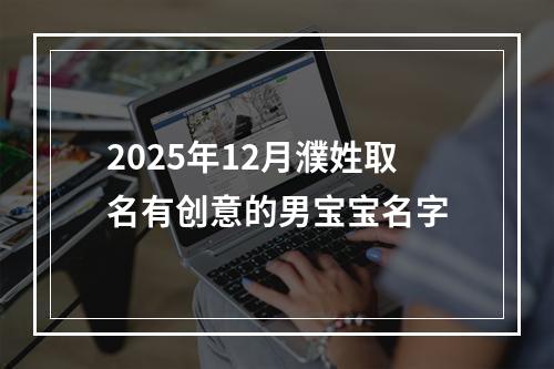 2025年12月濮姓取名有创意的男宝宝名字