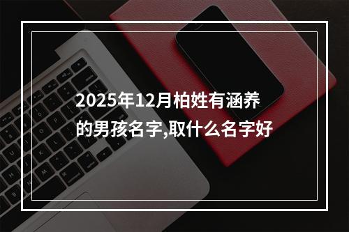 2025年12月柏姓有涵养的男孩名字,取什么名字好