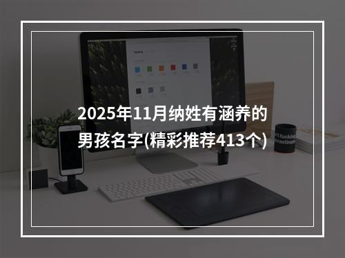 2025年11月纳姓有涵养的男孩名字(精彩推荐413个)