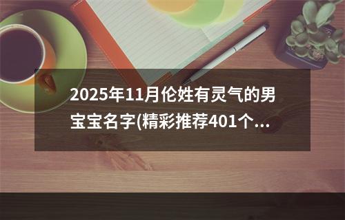 2025年11月伦姓有灵气的男宝宝名字(精彩推荐401个)