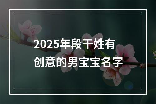 2025年段干姓有创意的男宝宝名字