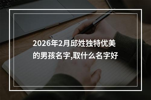 2026年2月邱姓独特优美的男孩名字,取什么名字好