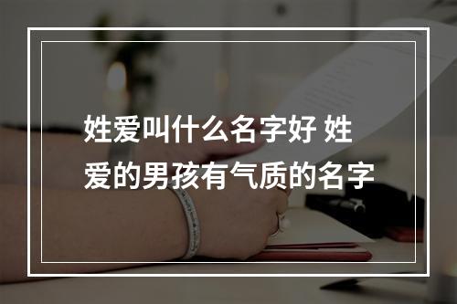 姓爱叫什么名字好 姓爱的男孩有气质的名字