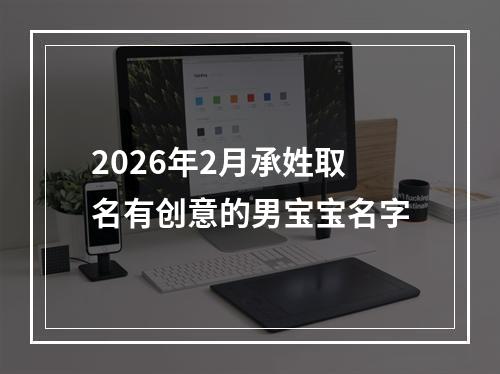2026年2月承姓取名有创意的男宝宝名字