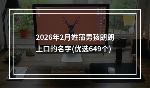 2026年2月姓蒲男孩朗朗上口的名字(优选649个)