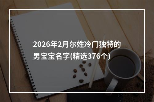 2026年2月尔姓冷门独特的男宝宝名字(精选376个)