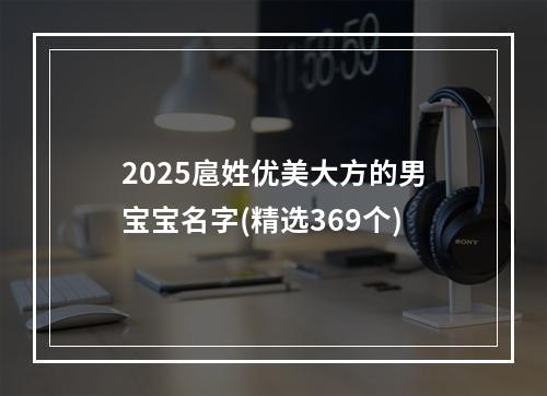 2025扈姓优美大方的男宝宝名字(精选369个)