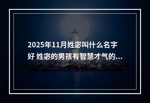2025年11月姓宓叫什么名字好 姓宓的男孩有智慧才气的名字