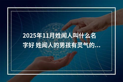 2025年11月姓闻人叫什么名字好 姓闻人的男孩有灵气的名字