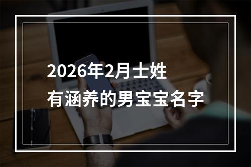 2026年2月士姓有涵养的男宝宝名字