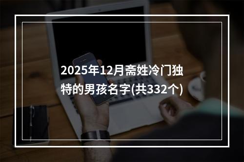 2025年12月斋姓冷门独特的男孩名字(共332个)