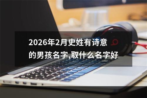 2026年2月史姓有诗意的男孩名字,取什么名字好
