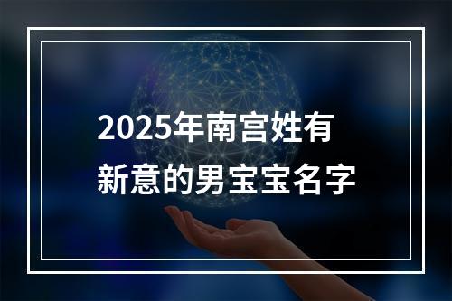 2025年南宫姓有新意的男宝宝名字