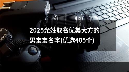 2025光姓取名优美大方的男宝宝名字(优选405个)