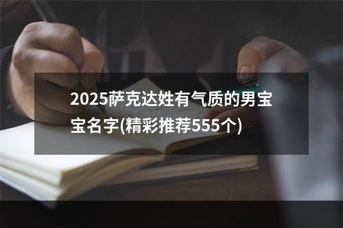 2025萨克达姓有气质的男宝宝名字(精彩推荐555个)