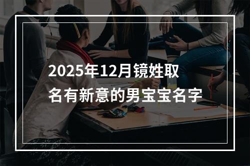 2025年12月镜姓取名有新意的男宝宝名字