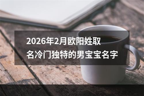 2026年2月欧阳姓取名冷门独特的男宝宝名字