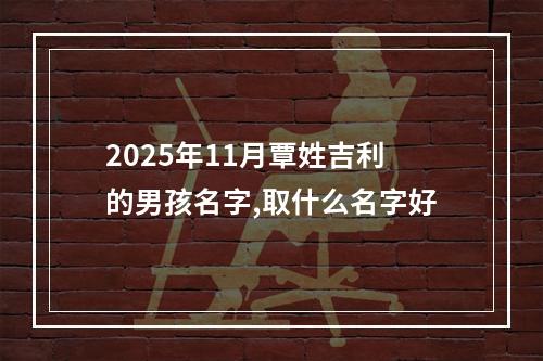 2025年11月覃姓吉利的男孩名字,取什么名字好