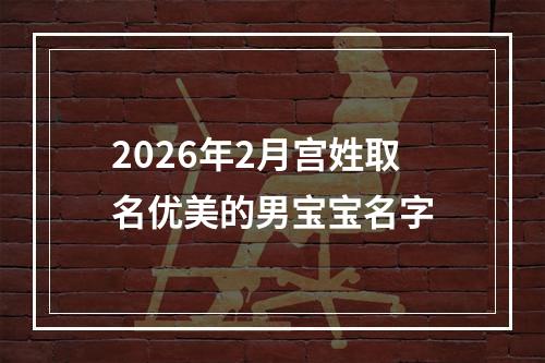 2026年2月宫姓取名优美的男宝宝名字