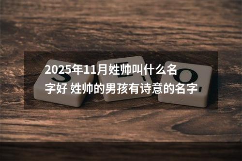 2025年11月姓帅叫什么名字好 姓帅的男孩有诗意的名字