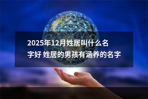 2025年12月姓居叫什么名字好 姓居的男孩有涵养的名字