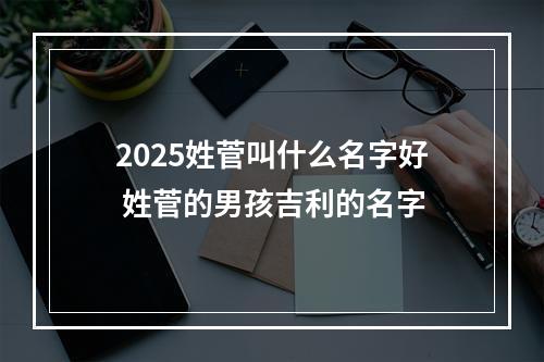 2025姓菅叫什么名字好 姓菅的男孩吉利的名字