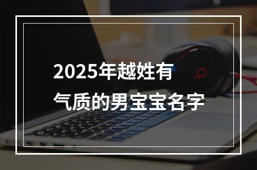 2025年越姓有气质的男宝宝名字