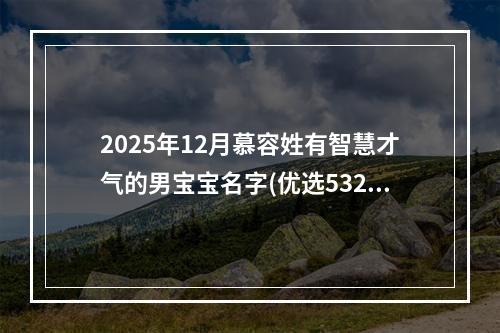 2025年12月慕容姓有智慧才气的男宝宝名字(优选532个)