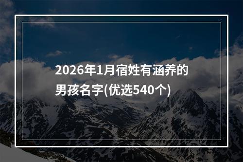 2026年1月宿姓有涵养的男孩名字(优选540个)