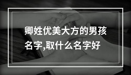 卿姓优美大方的男孩名字,取什么名字好