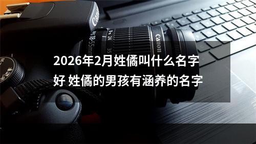 2026年2月姓僪叫什么名字好 姓僪的男孩有涵养的名字