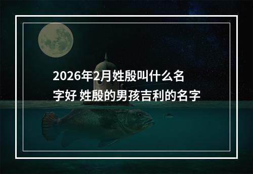 2026年2月姓殷叫什么名字好 姓殷的男孩吉利的名字
