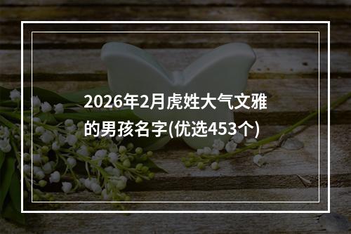 2026年2月虎姓大气文雅的男孩名字(优选453个)