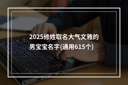 2025修姓取名大气文雅的男宝宝名字(通用615个)
