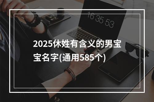 2025休姓有含义的男宝宝名字(通用585个)
