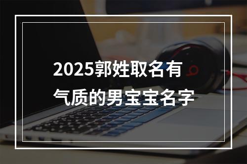 2025郭姓取名有气质的男宝宝名字