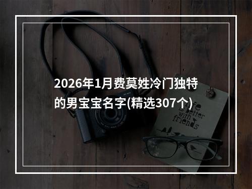 2026年1月费莫姓冷门独特的男宝宝名字(精选307个)