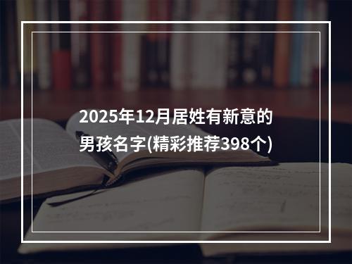 2025年12月居姓有新意的男孩名字(精彩推荐398个)
