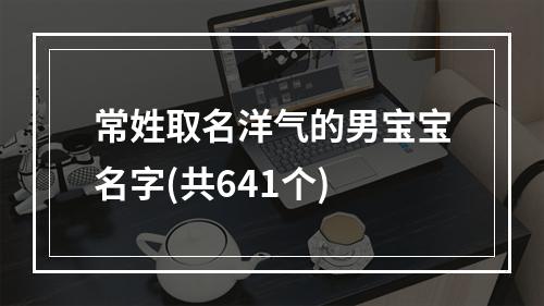 常姓取名洋气的男宝宝名字(共641个)