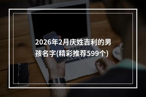 2026年2月庆姓吉利的男孩名字(精彩推荐599个)