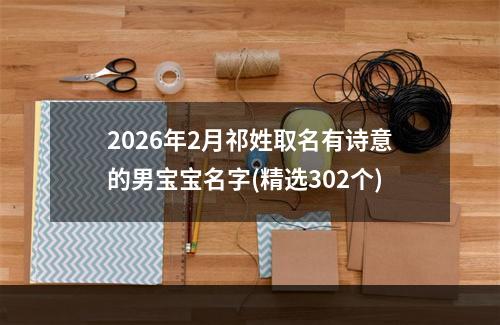 2026年2月祁姓取名有诗意的男宝宝名字(精选302个)