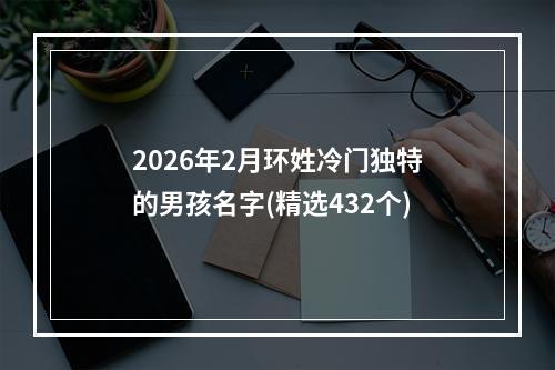 2026年2月环姓冷门独特的男孩名字(精选432个)