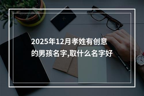 2025年12月孝姓有创意的男孩名字,取什么名字好