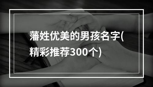 藩姓优美的男孩名字(精彩推荐300个)