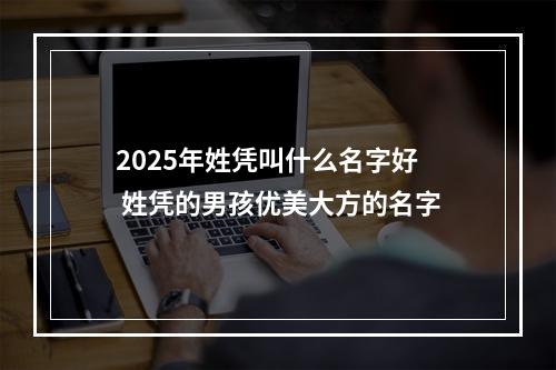 2025年姓凭叫什么名字好 姓凭的男孩优美大方的名字