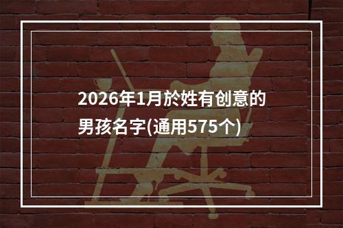 2026年1月於姓有创意的男孩名字(通用575个)